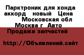 Парктроник для хонда аккорд 7 новый › Цена ­ 1 599 - Московская обл., Москва г. Авто » Продажа запчастей   